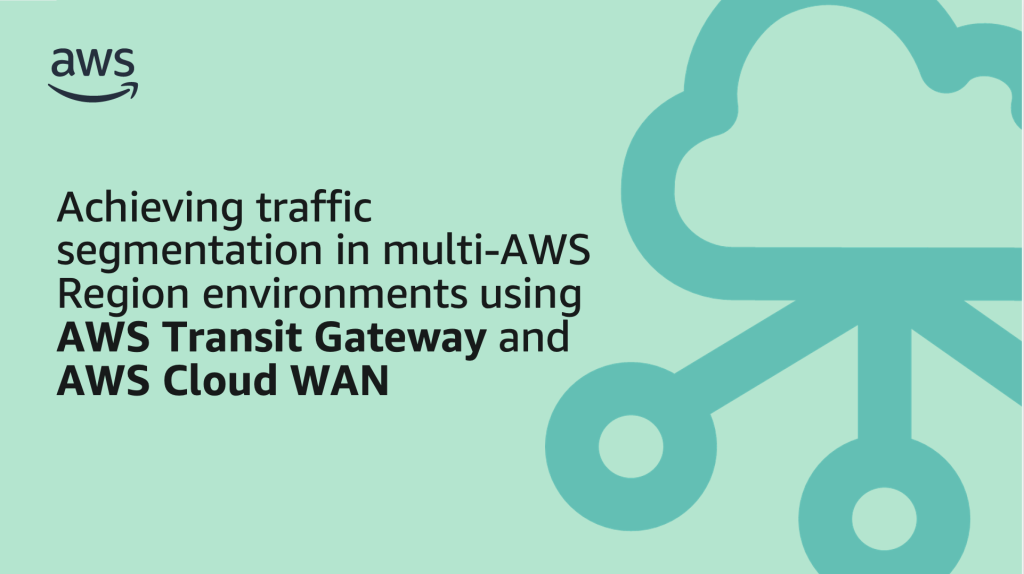 Achieving traffic segmentation in multi-AWS Region environments using AWS Transit Gateway and AWS Cloud WAN