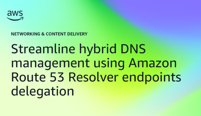 Streamline hybrid DNS management using Amazon Route 53 Resolver endpoints delegation