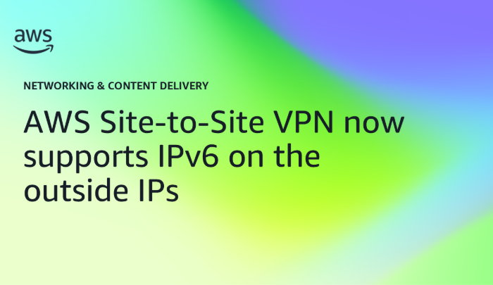 AWS Site-to-Site VPN now supports IPv6 on the outside IPs