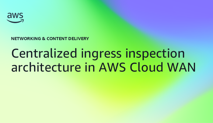 Centralized ingress inspection architecture in AWS Cloud WAN
