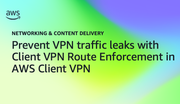 Prevent VPN traffic leaks with Client VPN Route Enforcement in AWS Client VPN