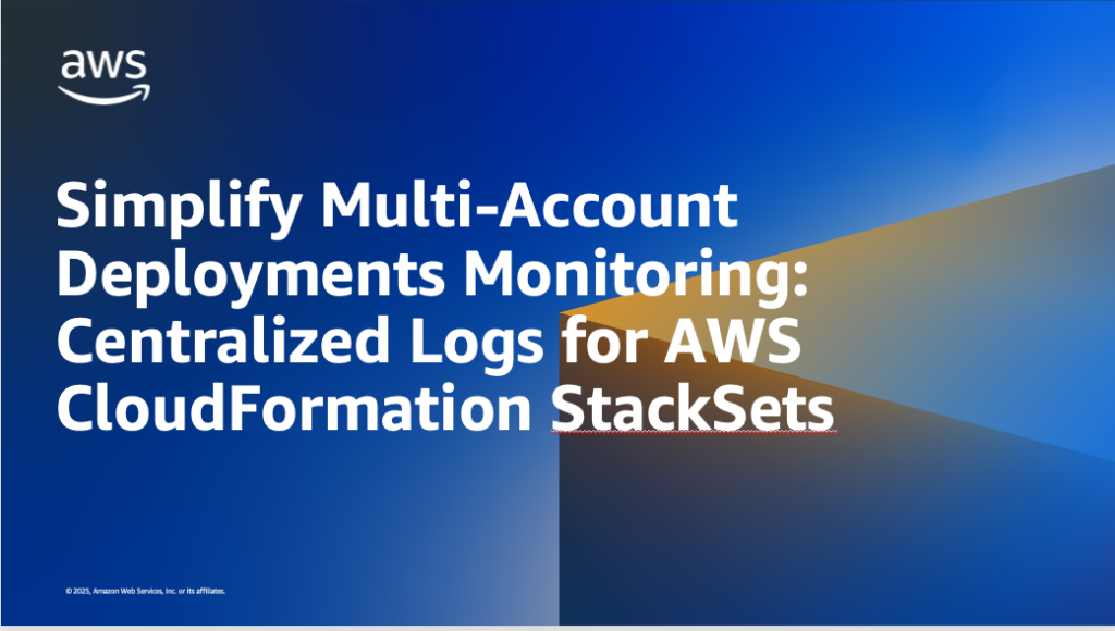 Simplify Multi-Account Deployments Monitoring: Centralized Logs for AWS CloudFormation StackSets