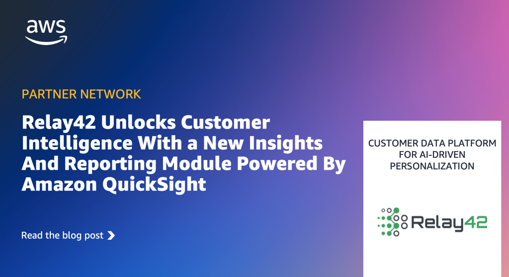 Relay42 Unlocks Customer Intelligence With a New Insights And Reporting Module Powered By Amazon QuickSight