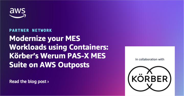 Modernize your MES Workloads using Containers: Körber’s Werum PAS-X MES Suite on AWS Outposts
