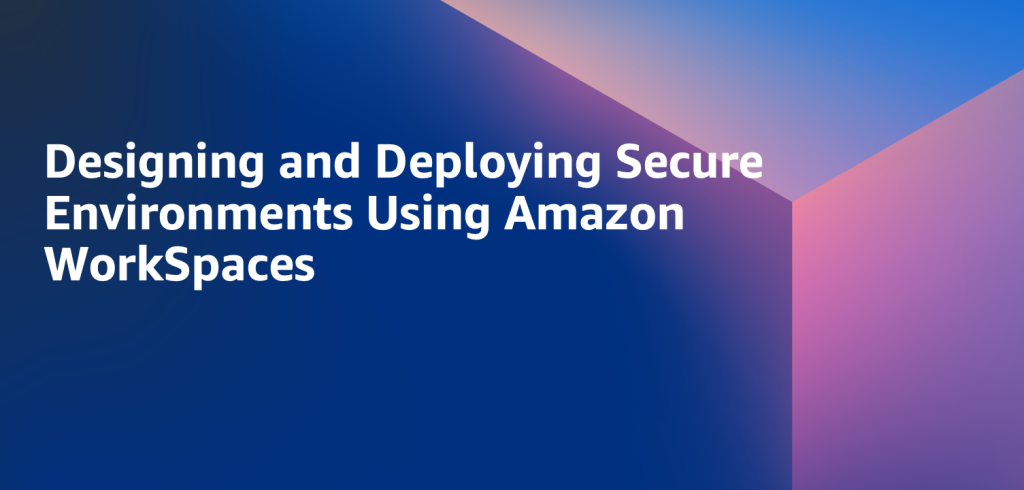 Designing and Deploying Secure Environments Using Amazon WorkSpaces