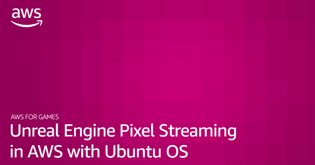 Unreal Engine Pixel Streaming in AWS with Ubuntu OS