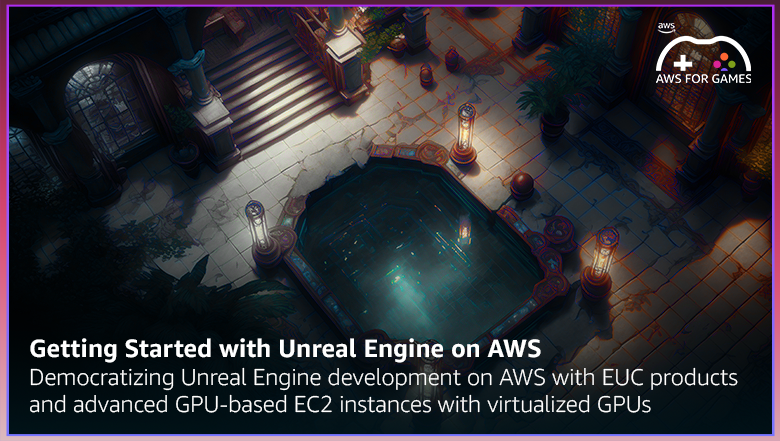 Getting Started with Unreal Engine Development on AWS