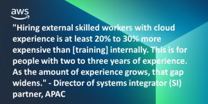 Pull quote that says "Hiring external skilled workers with cloud experience is at least 20% to 30% more expensive than [training] internally. This is for people with two to three years of experience. As the amount of experience grows, that gap widens." - Director of systems integrator (SI) partner, APAC