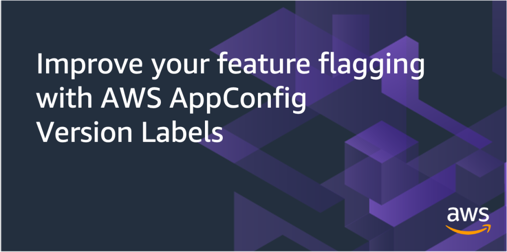 Improve your feature flagging with AWS AppConfig Version Labels