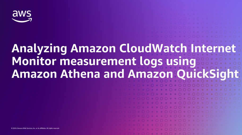 Analyzing Amazon CloudWatch Internet Monitor measurement logs using Amazon Athena and Amazon QuickSight