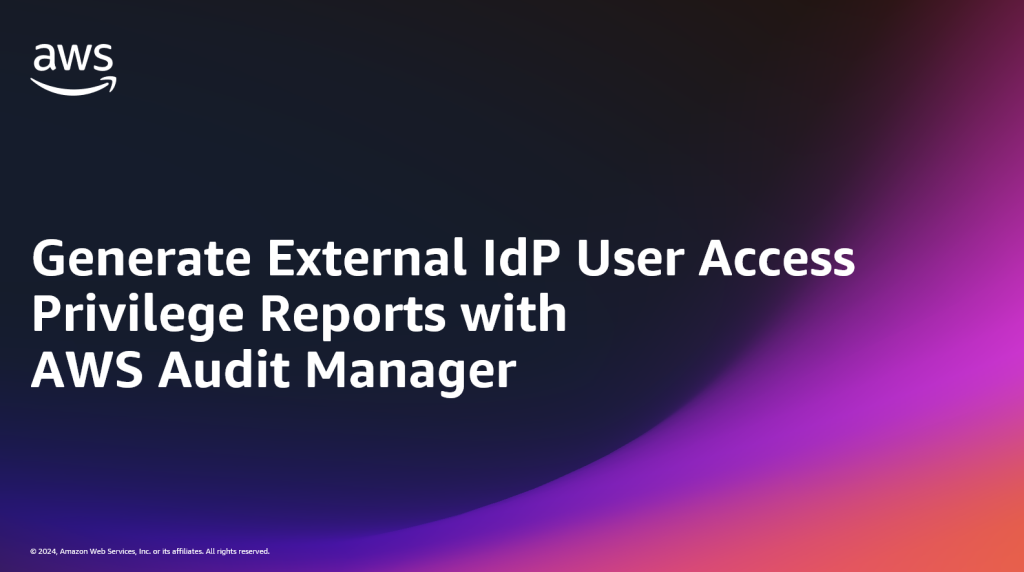 Generate External IdP User Access Privilege Reports with AWS Audit Manager