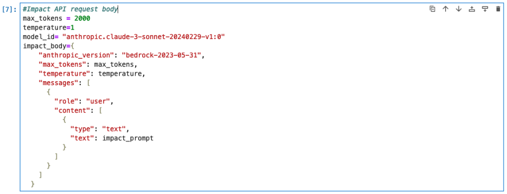 This is a screenshot of an API request body, specific to the Impact section prompt, sent to Amazon Bedrock. The max_tokens = 2000, temperature=1, the model_id= “anthropic.claude-3-sonnet-20240229-v1:0” and the impact_body references the aforementioned model_id, max_tokens, and temperature, with the addition of “messages”: [{ “role”: “user”, “content”: [{ “type”: “text”, “text”: impact_prompt }] }] }