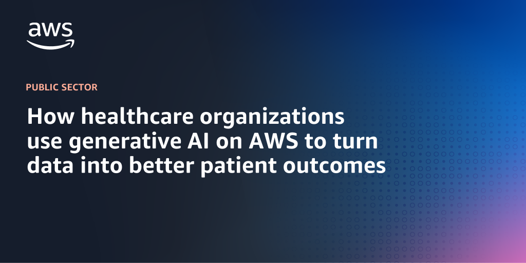 AWS branded background design with text overlay that says "How healthcare organizations use generative AI on AWS to turn data into better patient outcomes"