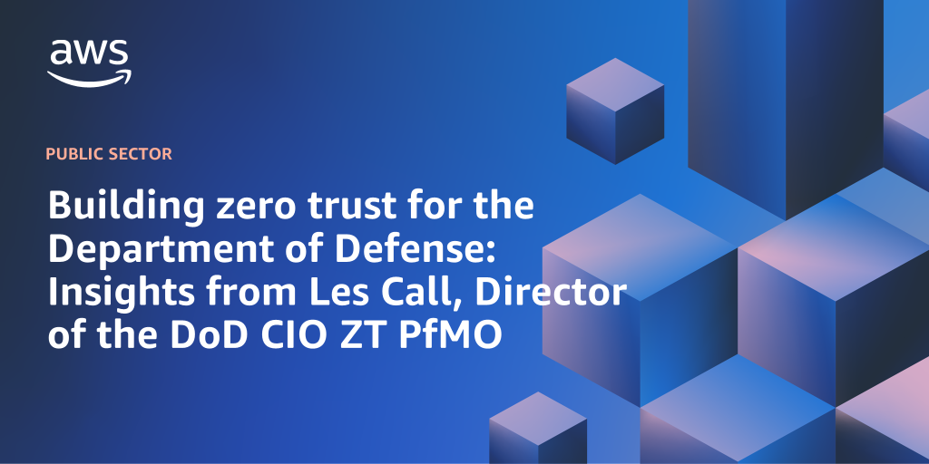 AWS branded background design with text overlay that says "Building zero trust for the Department of Defense: Insights from Les Call, Director of the DoD CIO ZT PfMO"