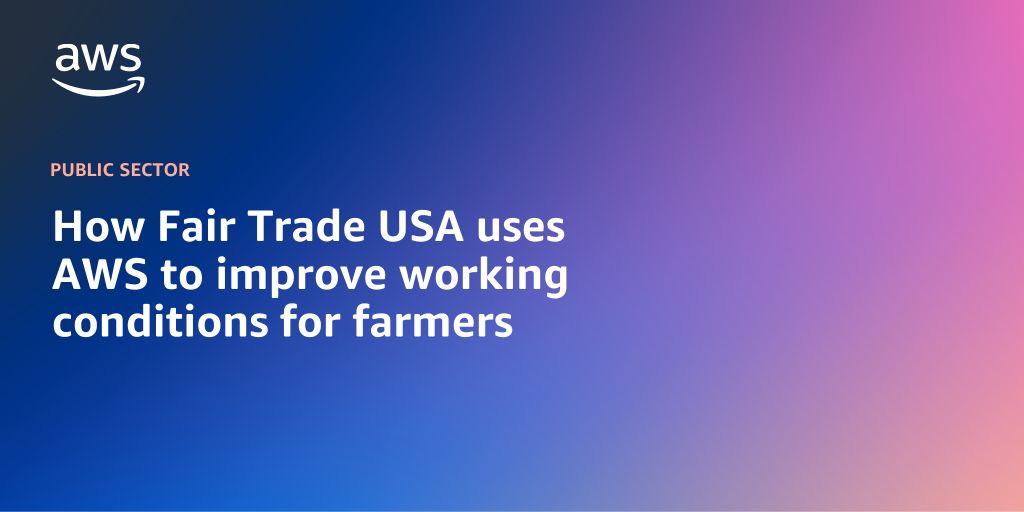 AWS branded background design with text overlay that says "How Fair Trade USA uses AWS to improve working conditions for farmers"