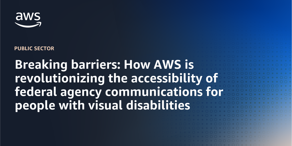 AWS Branded Background with text "Breaking barriers: How AWS is revolutionizing the accessibility of federal agency communications for people with visual disabilities"