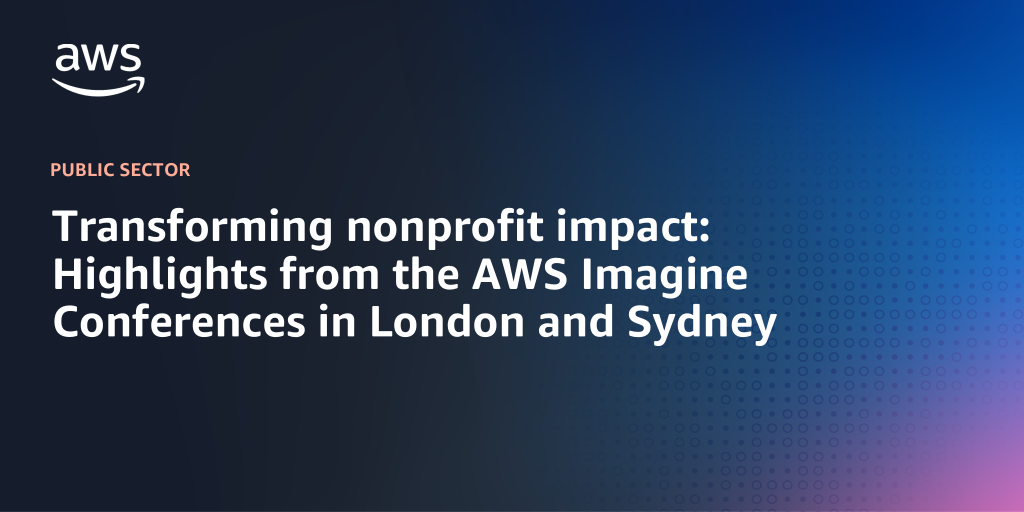 AWS Branded Background with text "Transforming nonprofit impact: Highlights from the AWS Imagine Conferences in London and Sydney"