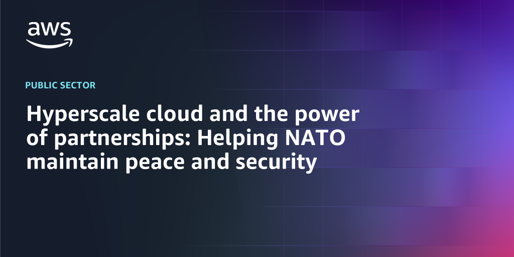 AWS Branded Background with text "Hyperscale cloud and the power of partnerships: Helping NATO maintain peace and security"