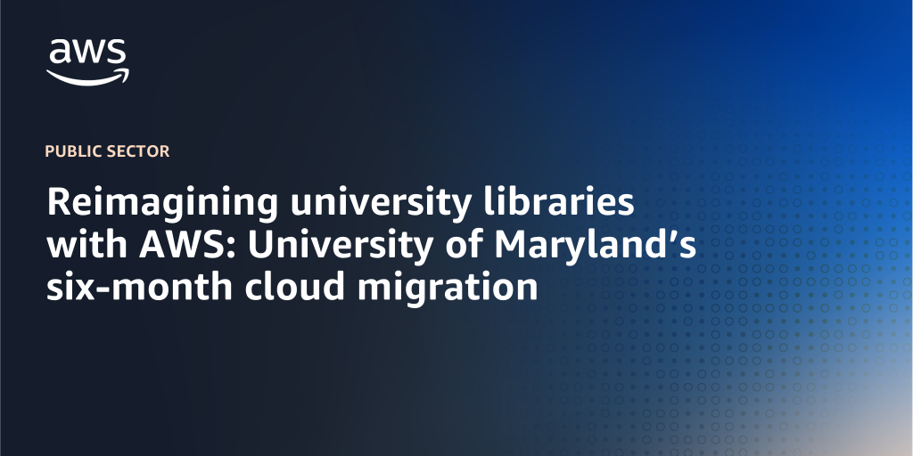 AWS branded background with text "Reimagining university libraries with AWS: University of Maryland’s six-month cloud migration"