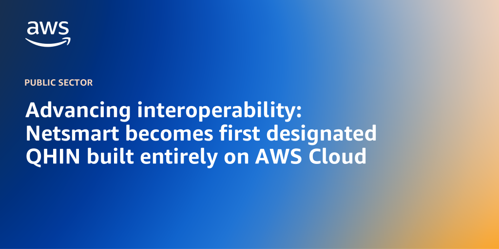 Advancing interoperability: Netsmart becomes first designated QHIN built entirely on AWS Cloud
