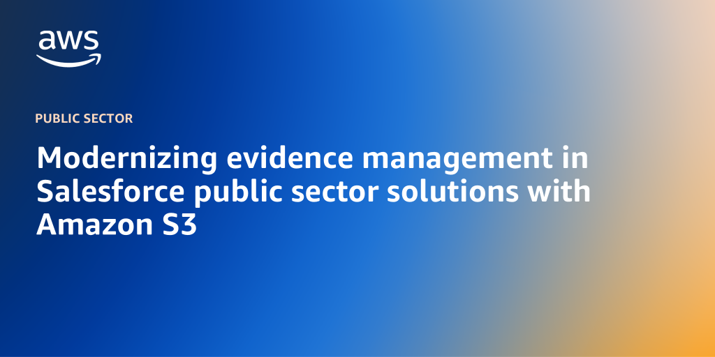 Modernizing evidence management in Salesforce public sector solutions with Amazon S3