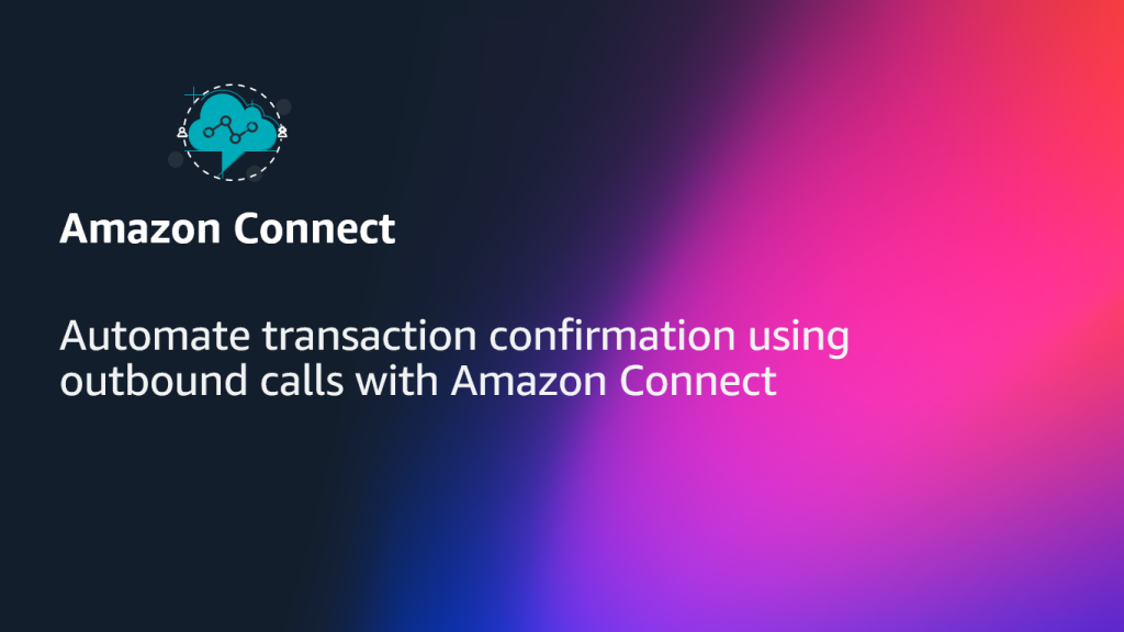 Automate transaction confirmation using outbound calls with Amazon Connect