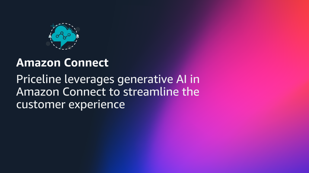 Priceline leverages generative AI in Amazon Connect to streamline the customer experience