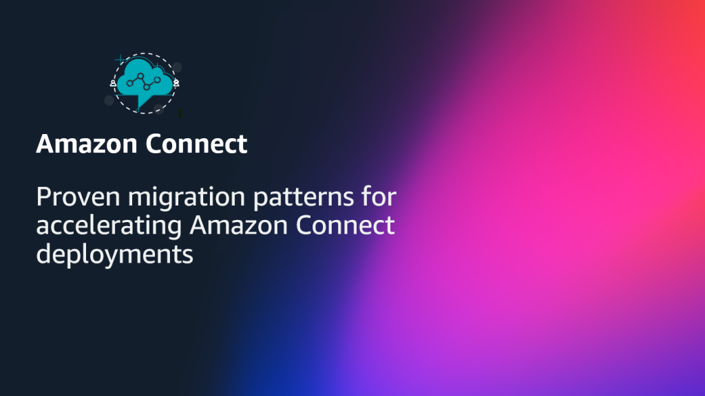 Proven migration patterns for accelerating Amazon Connect deployments