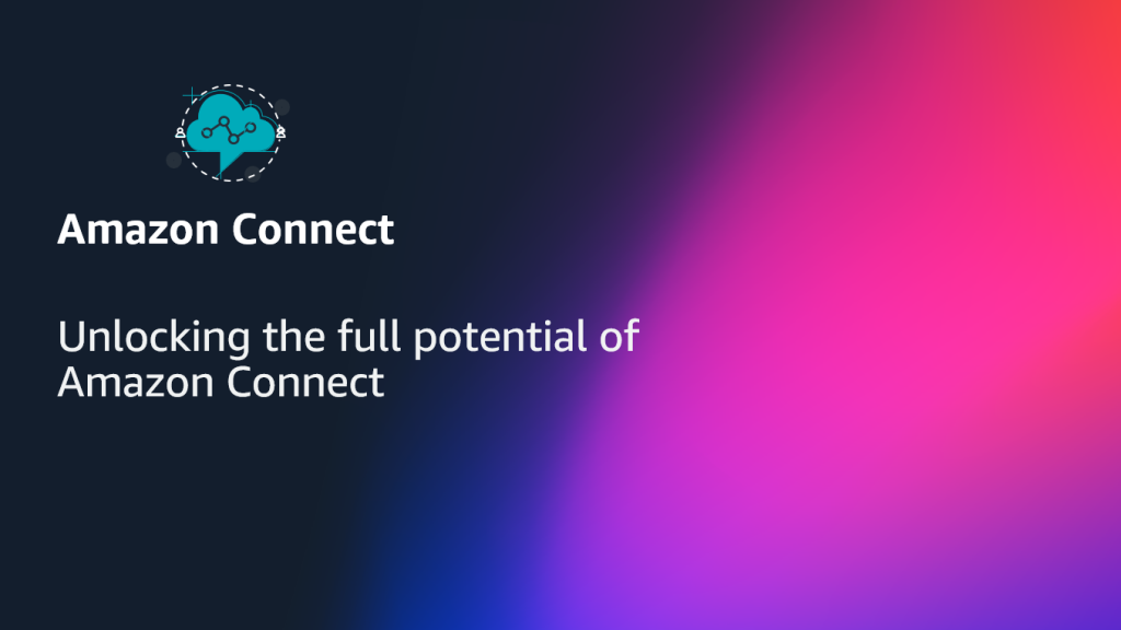Unlocking the full potential of Amazon Connect