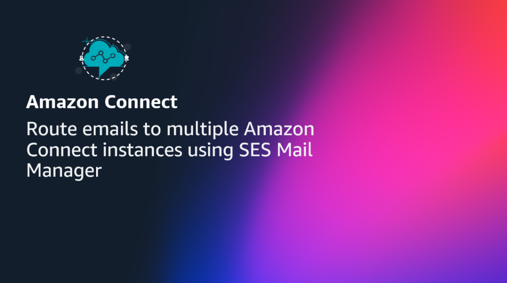 Route emails to multiple Amazon Connect instances using SES Mail Manager