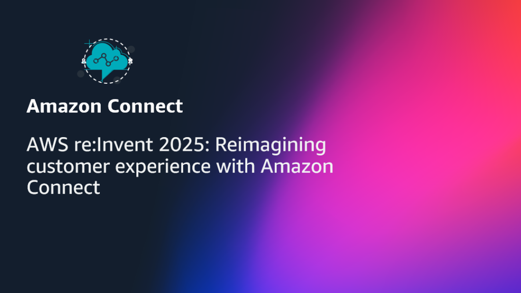 AWS re:Invent 2025- Reimagining customer experience with Amazon Connect