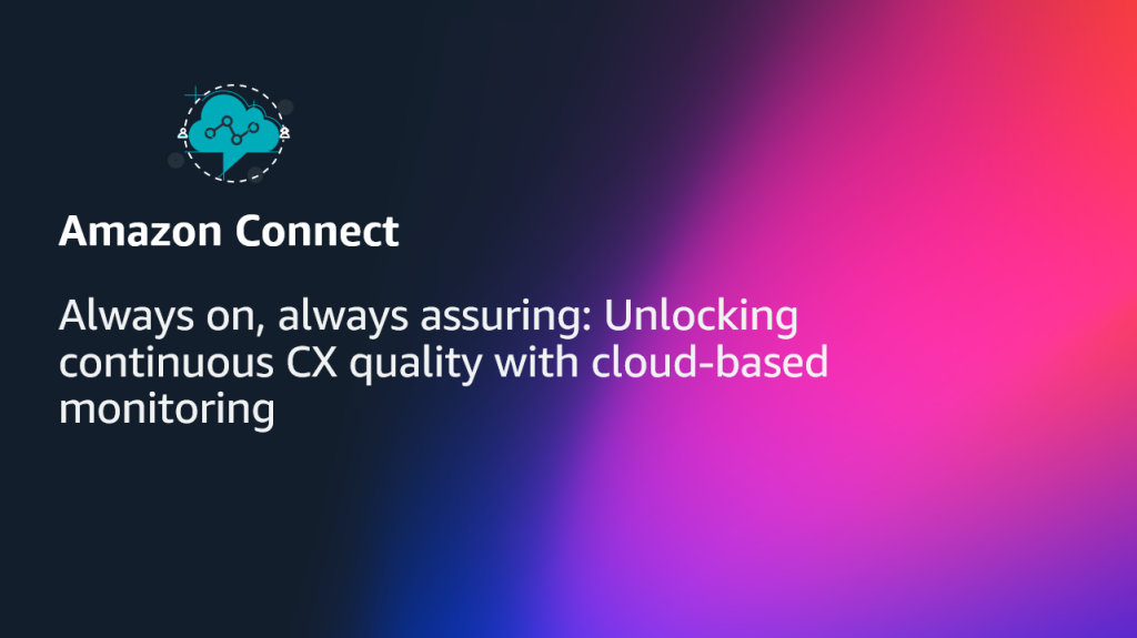 Always on, always assuring- Unlocking continuous CX quality with cloud-based monitoring