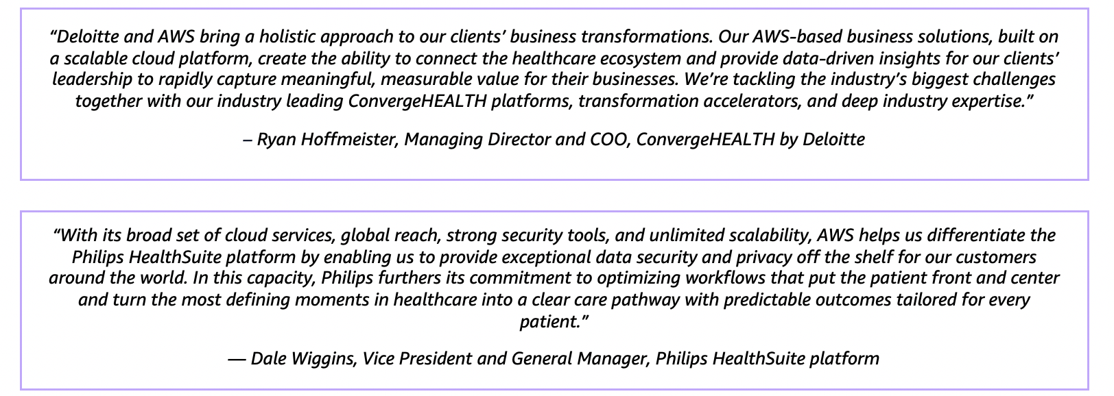 “With its broad set of cloud services, global reach, strong security tools, and unlimited scalability, AWS helps us differentiate the Philips HealthSuite platform by enabling us to provide exceptional data security and privacy off the shelf for our customers around the world. In this capacity, Philips furthers its commitment to optimizing workflows that put the patient front and center and turn the most defining moments in healthcare into a clear care pathway with predictable outcomes tailored for every patient.” — Dale Wiggins, Vice President and General Manager, Philips HealthSuite platform