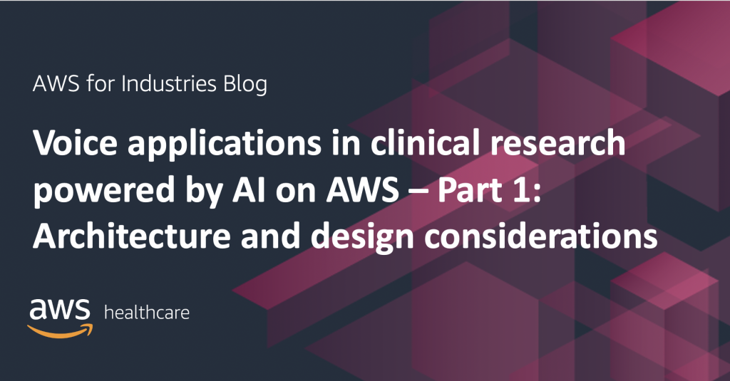 Voice applications in clinical research powered by AI on AWS – Part 1: Architecture and design considerations