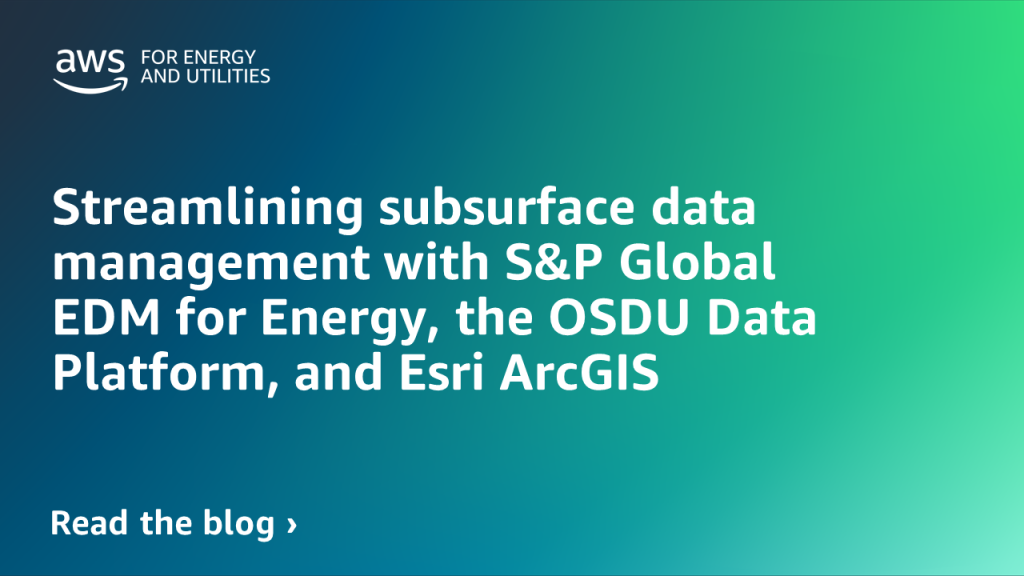 Streamlining subsurface data management with S&P Global EDM for Energy, the OSDU Data Platform, and Esri ArcGIS
