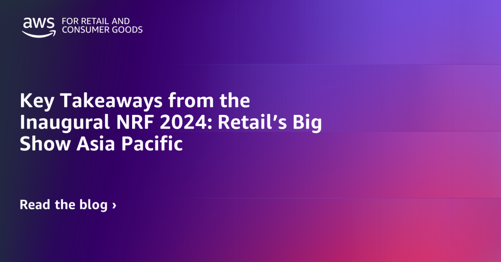 Key Takeaways from the Inaugural NRF 2024: Retail’s Big Show Asia Pacific