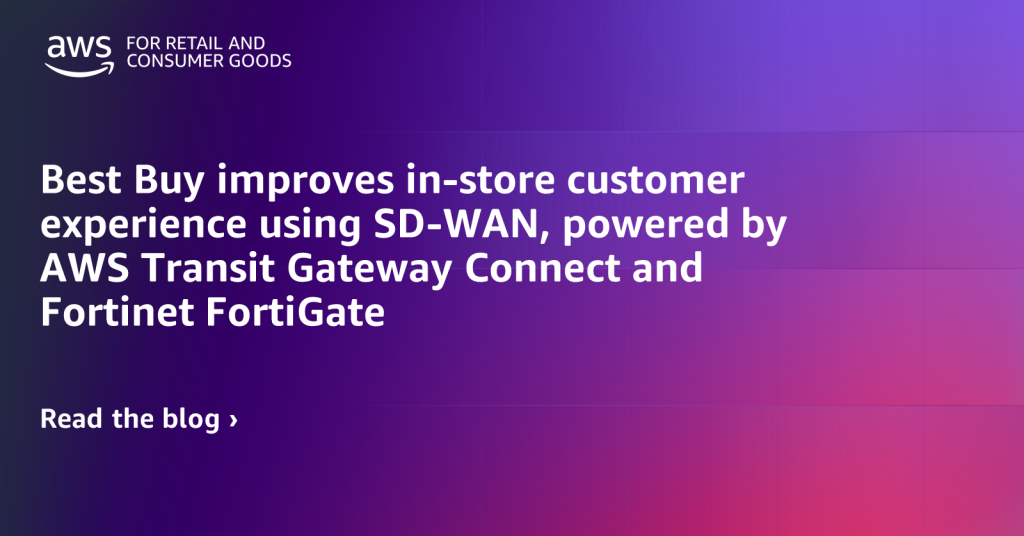 Best Buy improves in-store customer experience using SD-WAN, powered by AWS Transit Gateway Connect and Fortinet FortiGate
