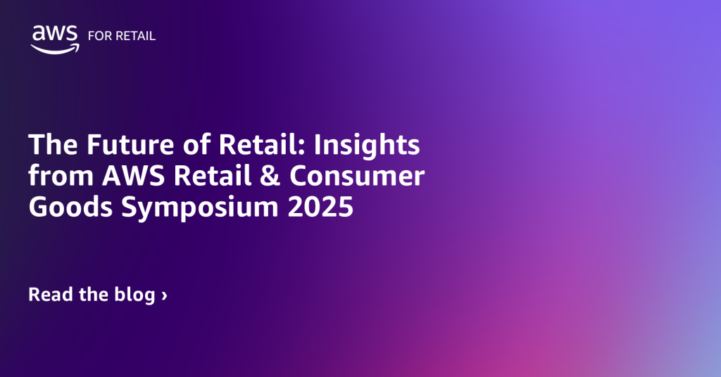 The Future of Retail: Insights from AWS Retail & Consumer Goods Symposium 2025