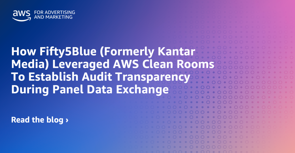 Privacy-Enhanced Cross-Media Measurement: How Fifty5Blue (formerly Kantar Media) Leveraged AWS Clean Rooms to Establish Audit Transparency During Panel Data Exchange
