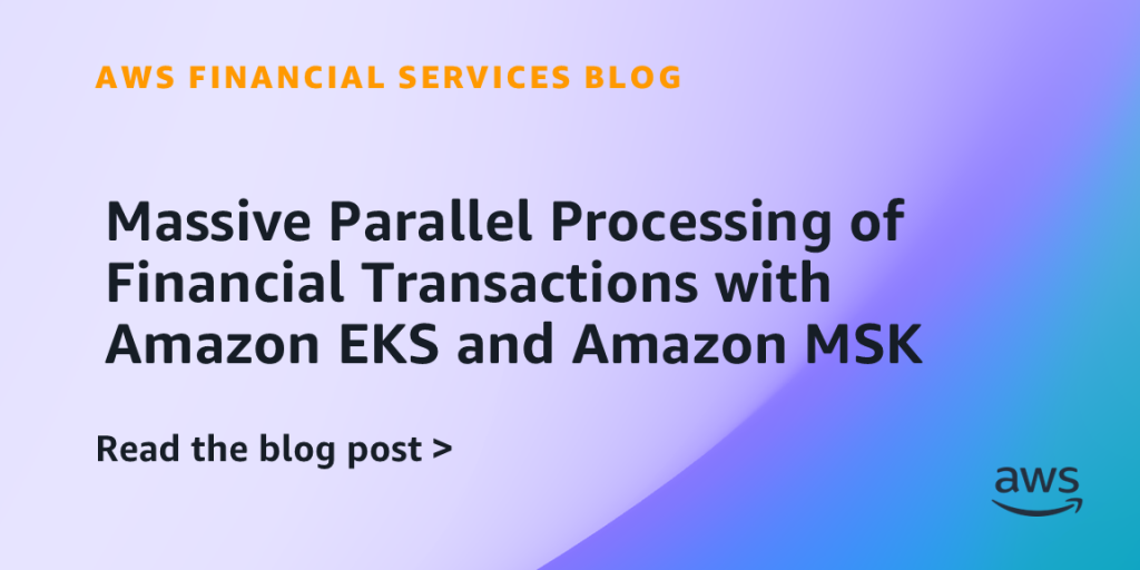 Massive Parallel Processing of Financial Transactions with Amazon EKS and Amazon MSK