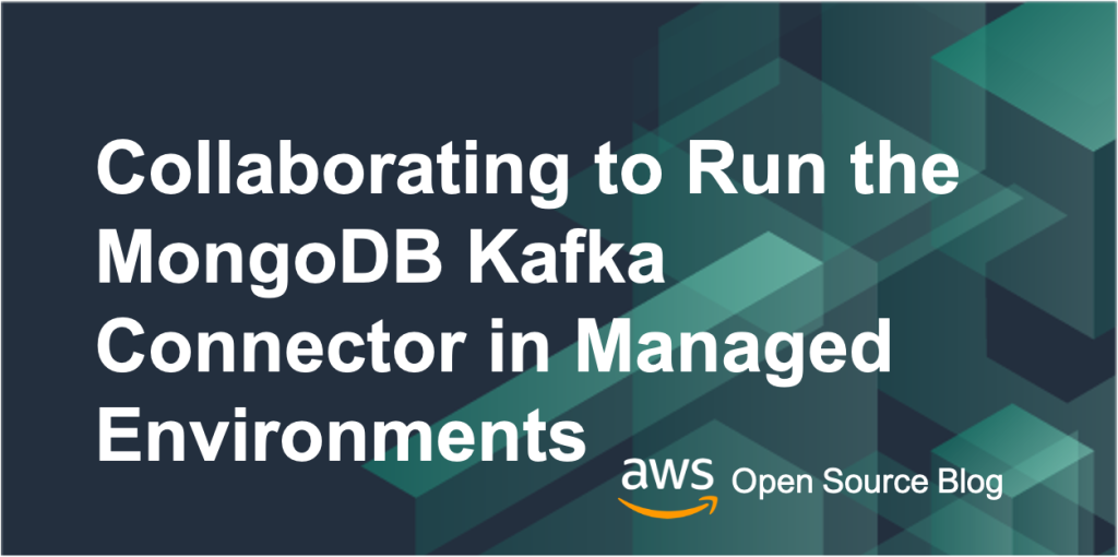 How MongoDB and AWS Collaborated to Enable Running the Open Source MongoDB Kafka Connector in Managed Environments