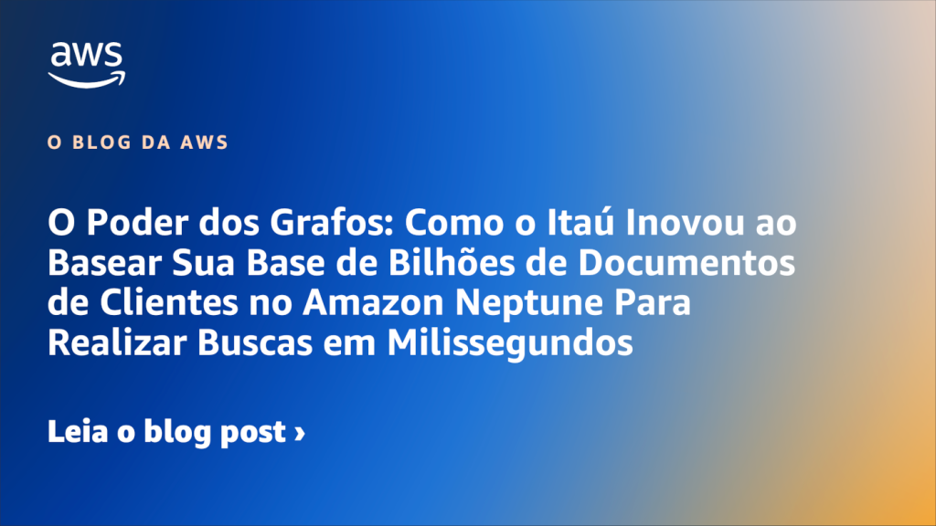 O Poder dos Grafos: Como o Itaú Inovou ao Basear Sua Base de Bilhões de Documentos de Clientes no Amazon Neptune Para Realizar Buscas em Milissegundos